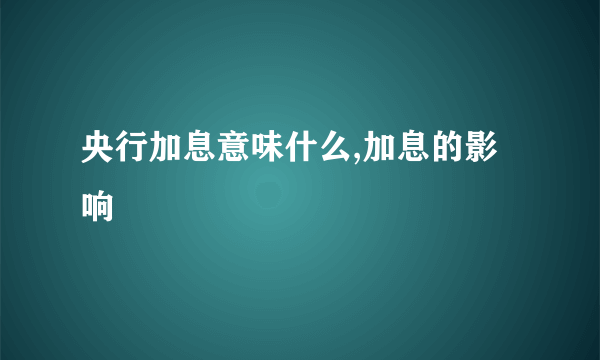 央行加息意味什么,加息的影响 