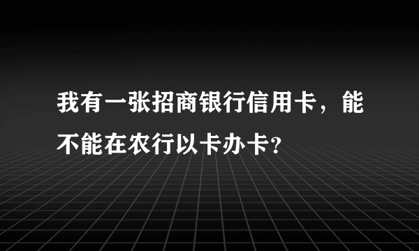 我有一张招商银行信用卡，能不能在农行以卡办卡？