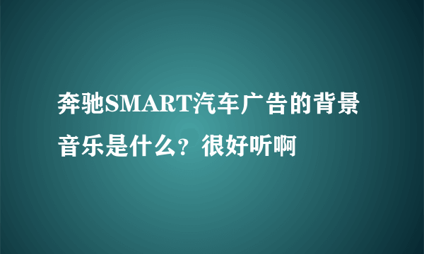 奔驰SMART汽车广告的背景音乐是什么？很好听啊