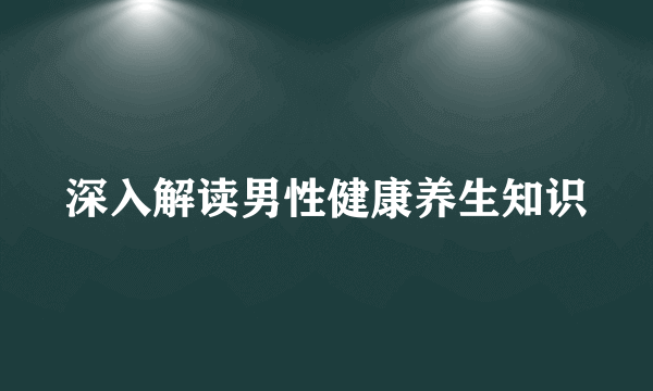 深入解读男性健康养生知识