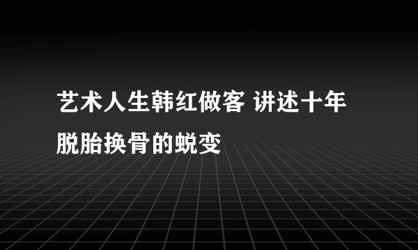 艺术人生韩红做客 讲述十年脱胎换骨的蜕变