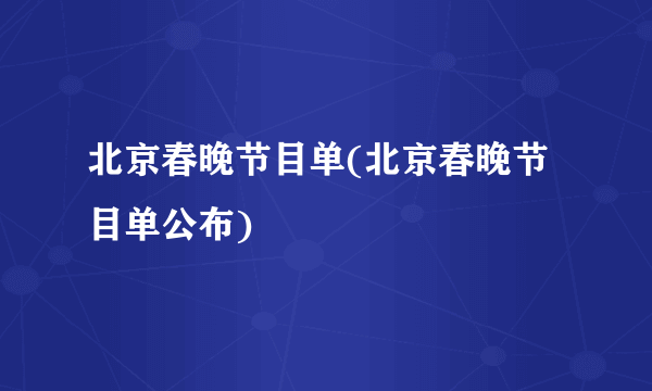 北京春晚节目单(北京春晚节目单公布)