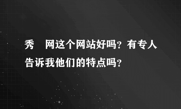 秀囧网这个网站好吗？有专人告诉我他们的特点吗？