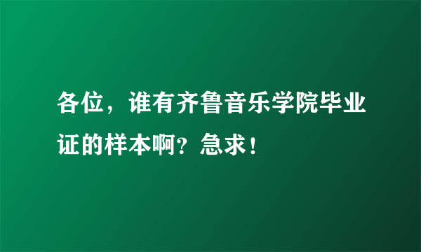 各位，谁有齐鲁音乐学院毕业证的样本啊？急求！