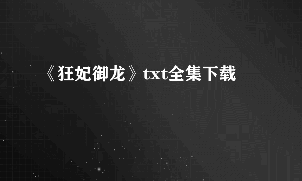 《狂妃御龙》txt全集下载