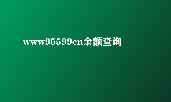 www95599cn余额查询