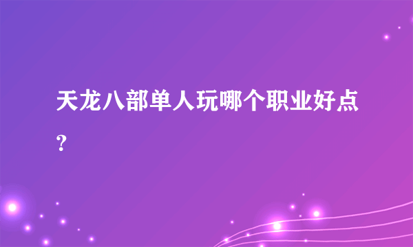 天龙八部单人玩哪个职业好点？