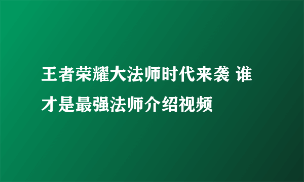 王者荣耀大法师时代来袭 谁才是最强法师介绍视频