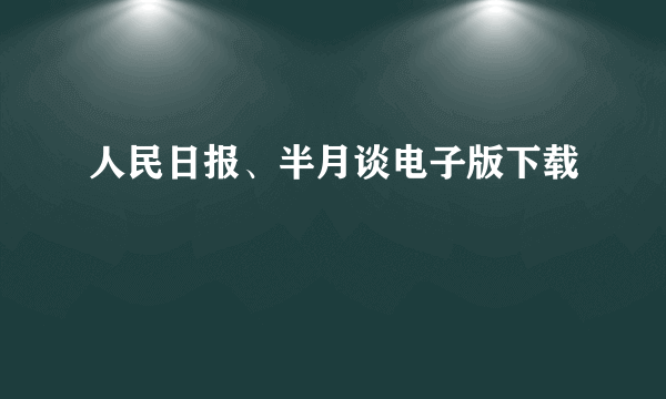 人民日报、半月谈电子版下载