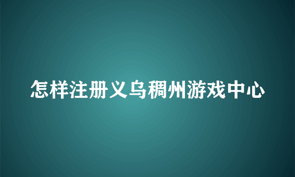 怎样注册义乌稠州游戏中心