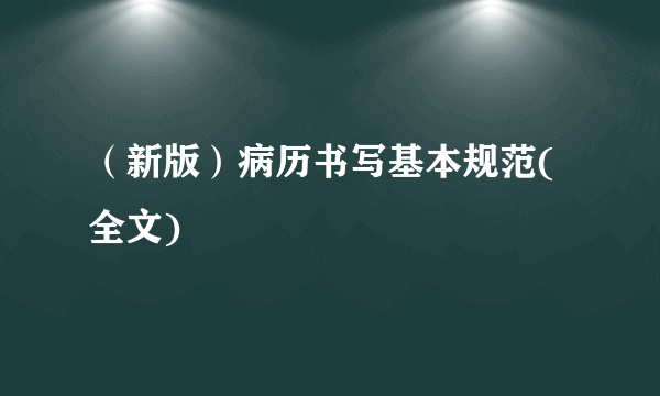 （新版）病历书写基本规范(全文)