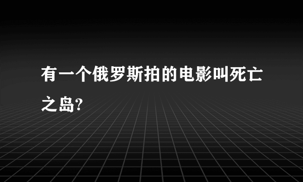 有一个俄罗斯拍的电影叫死亡之岛?