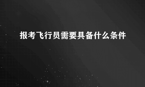 报考飞行员需要具备什么条件