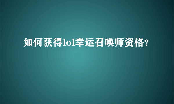 如何获得lol幸运召唤师资格？