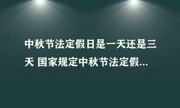 中秋节法定假日是一天还是三天 国家规定中秋节法定假日是几天