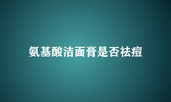 氨基酸洁面膏是否祛痘