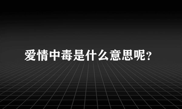 爱情中毒是什么意思呢？