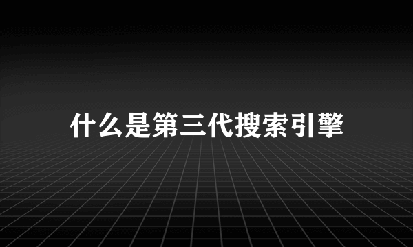 什么是第三代搜索引擎