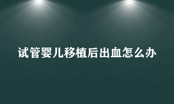 试管婴儿移植后出血怎么办