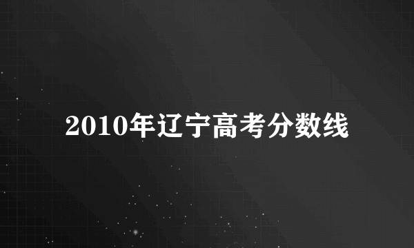 2010年辽宁高考分数线