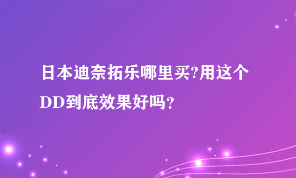 日本迪奈拓乐哪里买?用这个DD到底效果好吗？