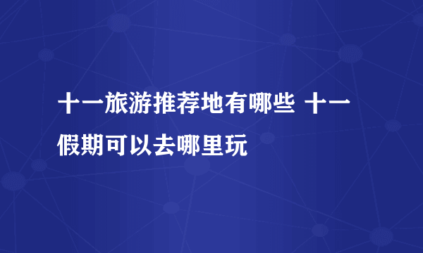 十一旅游推荐地有哪些 十一假期可以去哪里玩