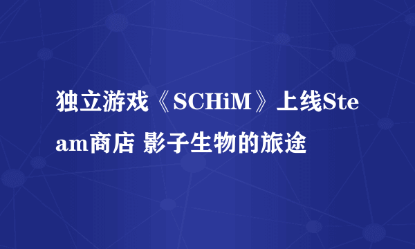 独立游戏《SCHiM》上线Steam商店 影子生物的旅途