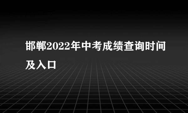 邯郸2022年中考成绩查询时间及入口