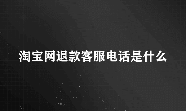 淘宝网退款客服电话是什么