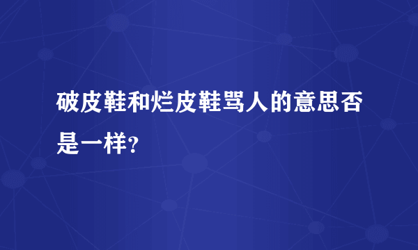 破皮鞋和烂皮鞋骂人的意思否是一样？