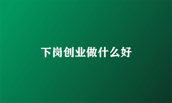 下岗创业做什么好