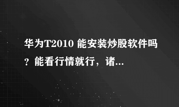 华为T2010 能安装炒股软件吗？能看行情就行，诸如大智慧等一类软件？