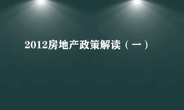 2012房地产政策解读（一）