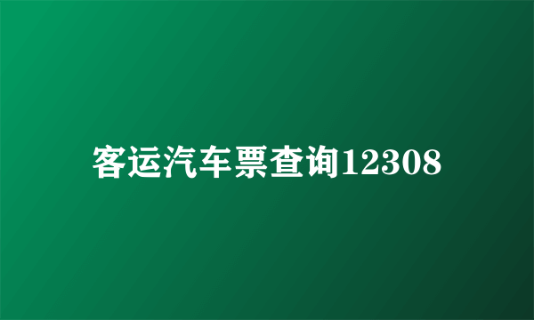 客运汽车票查询12308