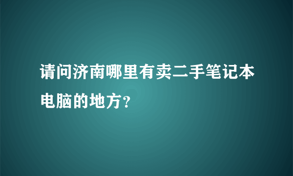 请问济南哪里有卖二手笔记本电脑的地方？