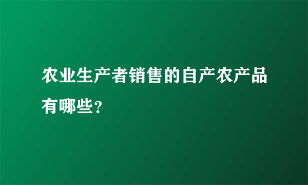 农业生产者销售的自产农产品有哪些？