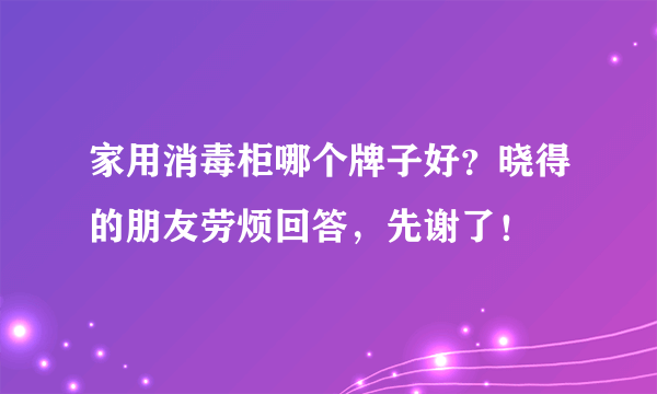 家用消毒柜哪个牌子好？晓得的朋友劳烦回答，先谢了！