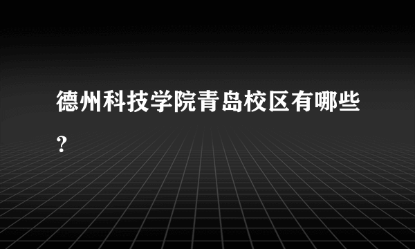 德州科技学院青岛校区有哪些？