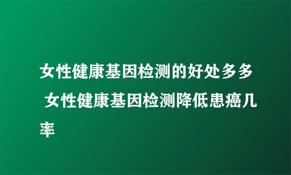 女性健康基因检测的好处多多 女性健康基因检测降低患癌几率