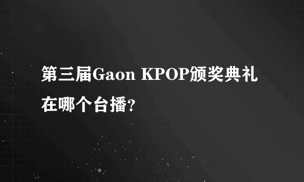 第三届Gaon KPOP颁奖典礼在哪个台播？