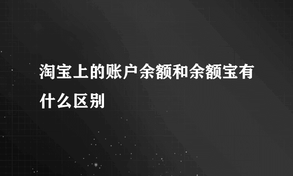 淘宝上的账户余额和余额宝有什么区别