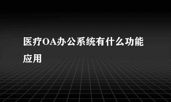 医疗OA办公系统有什么功能应用