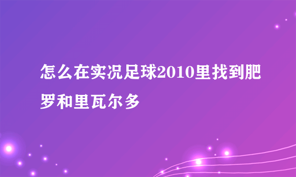 怎么在实况足球2010里找到肥罗和里瓦尔多