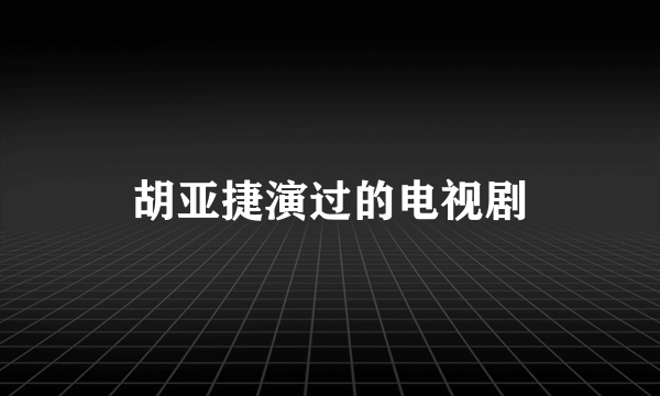 胡亚捷演过的电视剧