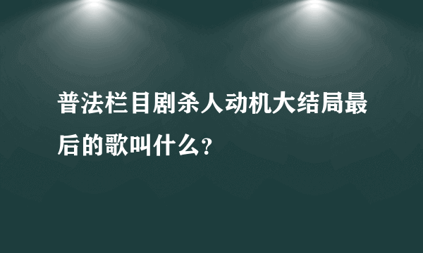 普法栏目剧杀人动机大结局最后的歌叫什么？