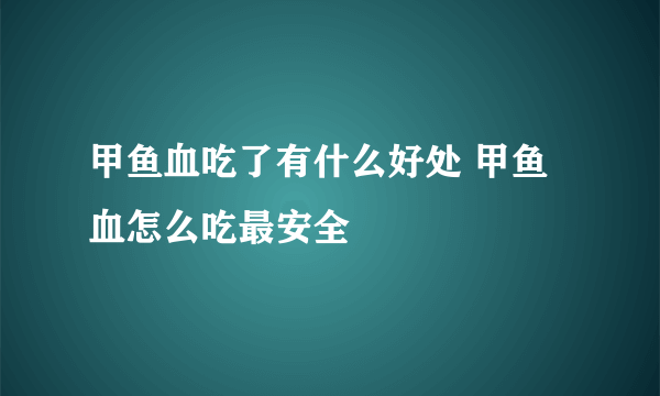 甲鱼血吃了有什么好处 甲鱼血怎么吃最安全