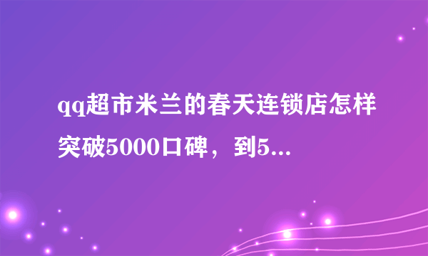 qq超市米兰的春天连锁店怎样突破5000口碑，到5000顾客开始摔东西，怎么办？