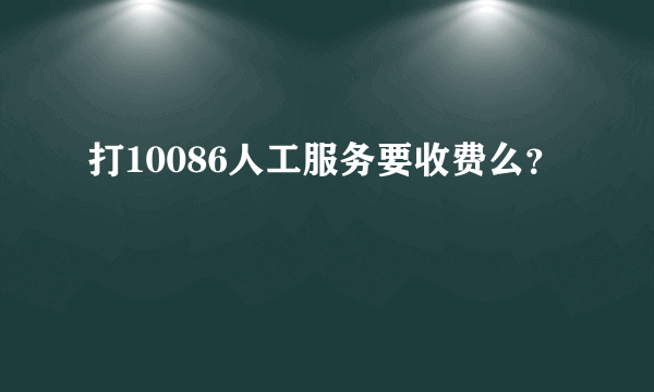 打10086人工服务要收费么？