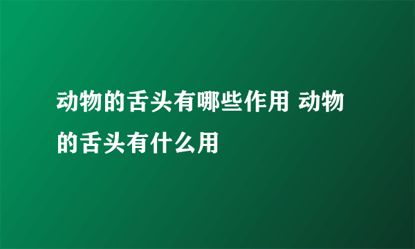 动物的舌头有哪些作用 动物的舌头有什么用