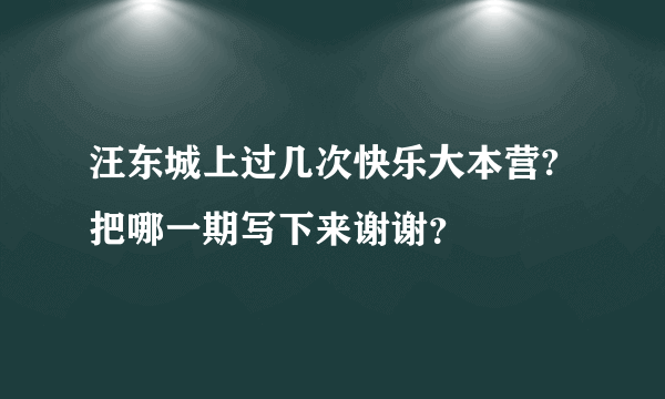 汪东城上过几次快乐大本营?把哪一期写下来谢谢？